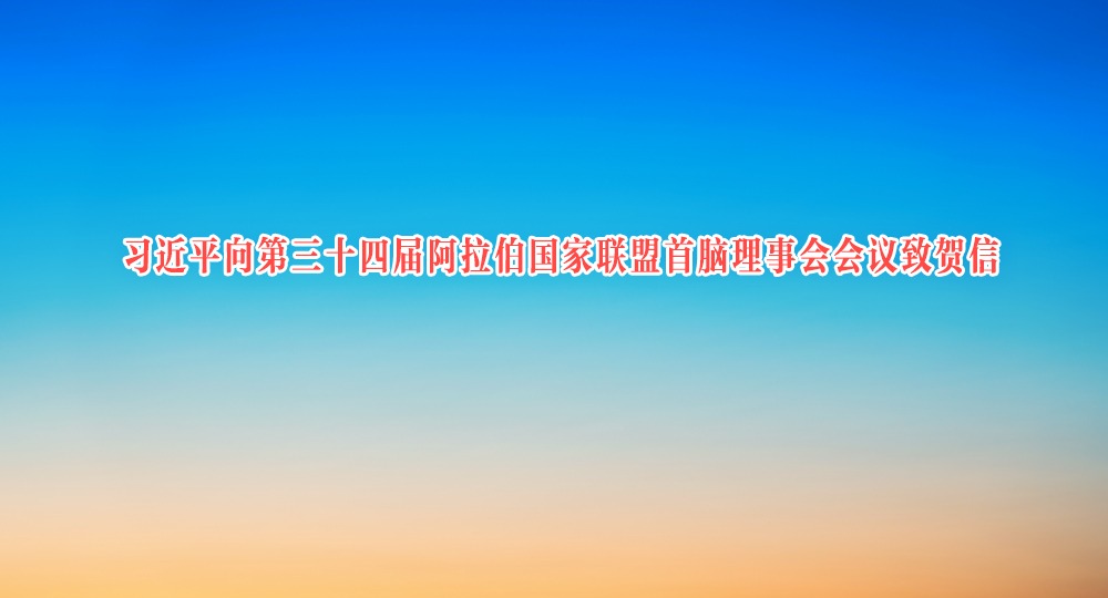 习近平向第三十四届阿拉伯国家联盟首脑理事会会议致贺信