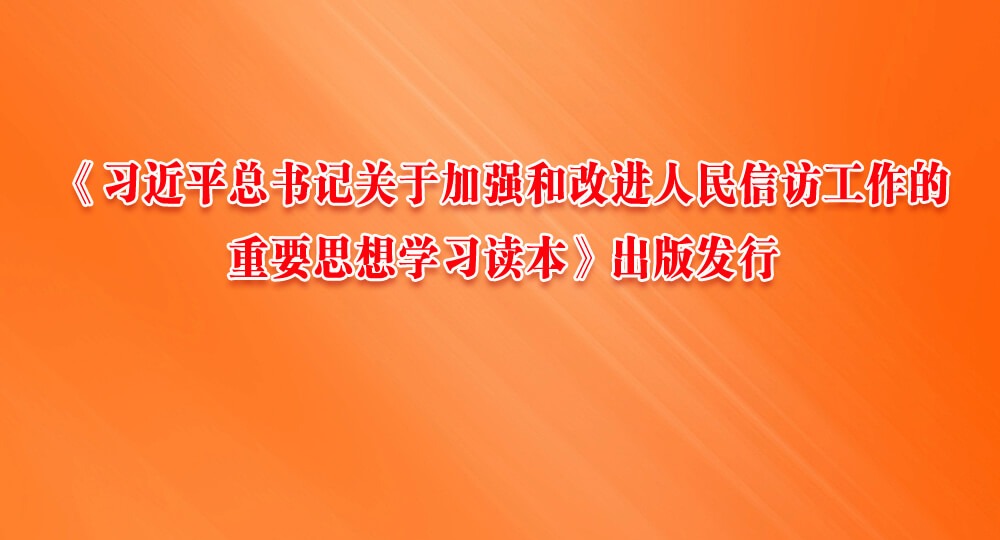 《习近平总书记关于加强和改进人民信访工作的重要思想学习读本》出版发行