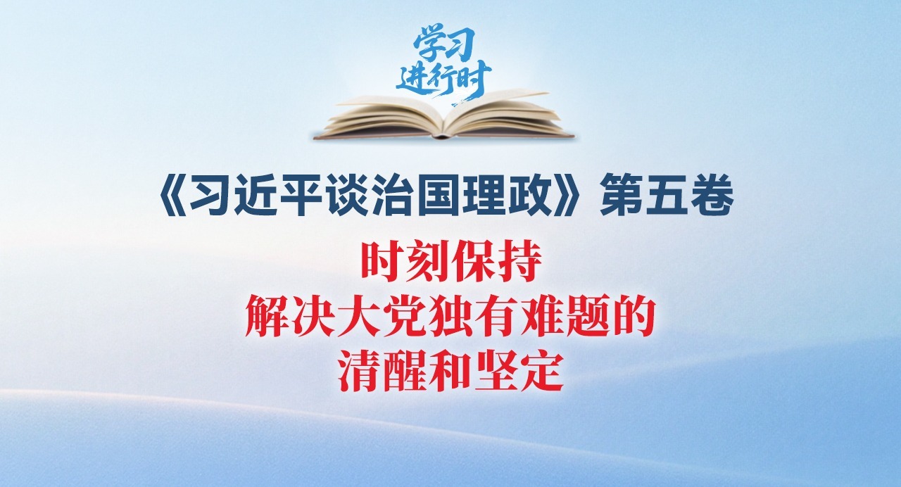 学习进行时丨时刻保持解决大党独有难题的清醒和坚定