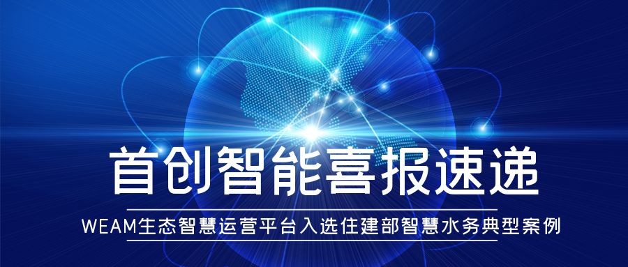     再获殊荣! WEAM生态智慧运营平台入选住建部智慧水务典型案例