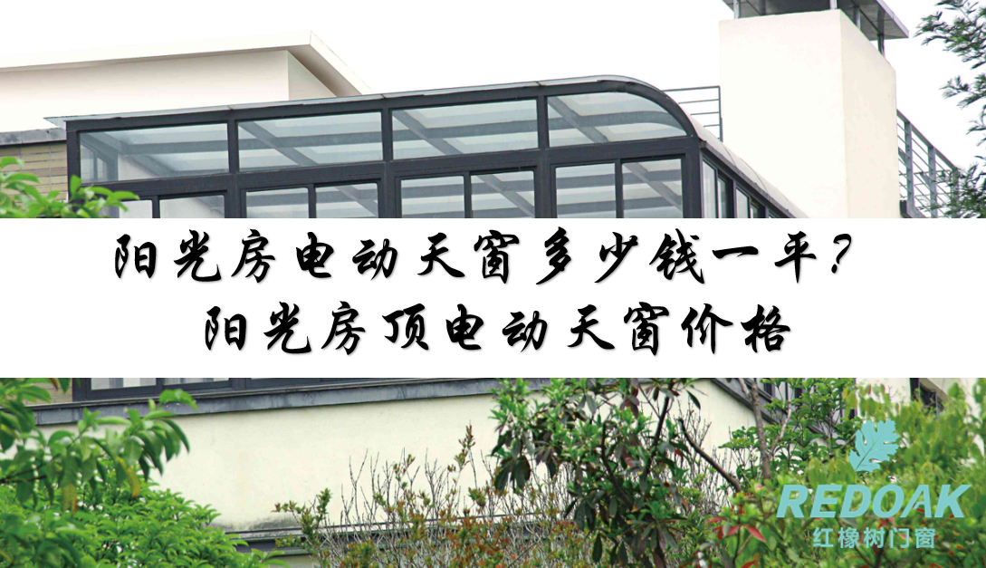 阳光房电动天窗多少钱一平？阳光房顶电动天窗价格
